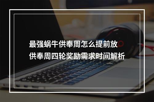 最强蜗牛供奉周怎么提前放 供奉周四轮奖励需求时间解析