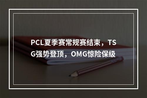 PCL夏季赛常规赛结束，TSG强势登顶，OMG惊险保级