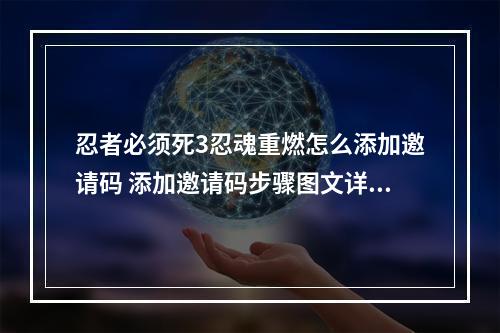 忍者必须死3忍魂重燃怎么添加邀请码 添加邀请码步骤图文详解