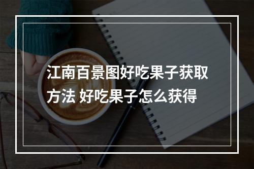 江南百景图好吃果子获取方法 好吃果子怎么获得