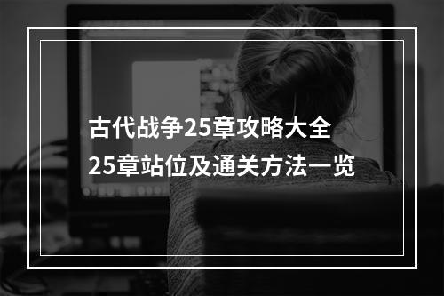 古代战争25章攻略大全 25章站位及通关方法一览