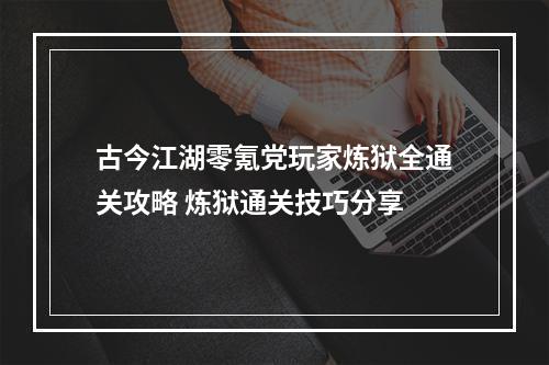 古今江湖零氪党玩家炼狱全通关攻略 炼狱通关技巧分享