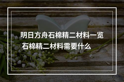 明日方舟石棉精二材料一览 石棉精二材料需要什么