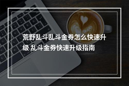 荒野乱斗乱斗金券怎么快速升级 乱斗金券快速升级指南