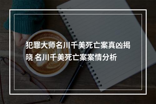 犯罪大师名川千美死亡案真凶揭晓 名川千美死亡案案情分析