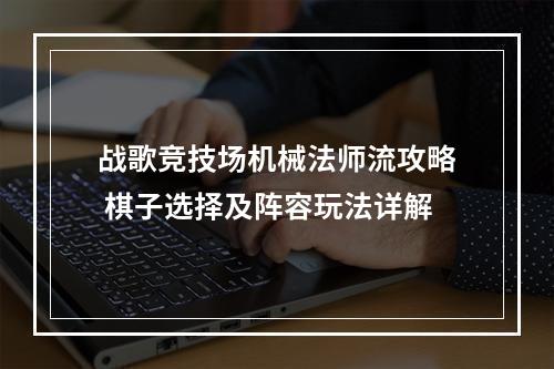 战歌竞技场机械法师流攻略 棋子选择及阵容玩法详解