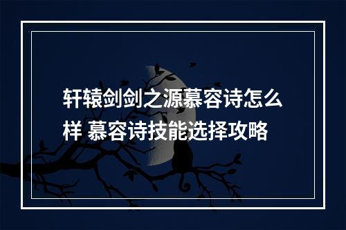 轩辕剑剑之源慕容诗怎么样 慕容诗技能选择攻略