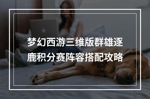 梦幻西游三维版群雄逐鹿积分赛阵容搭配攻略