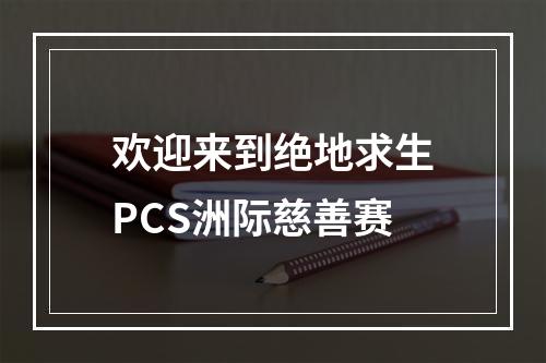 欢迎来到绝地求生PCS洲际慈善赛