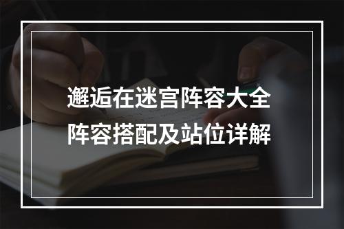 邂逅在迷宫阵容大全 阵容搭配及站位详解