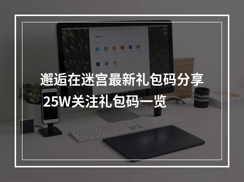 邂逅在迷宫最新礼包码分享 25W关注礼包码一览