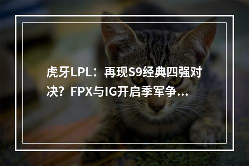 虎牙LPL：再现S9经典四强对决？FPX与IG开启季军争霸战！