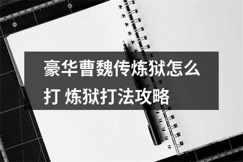 豪华曹魏传炼狱怎么打 炼狱打法攻略