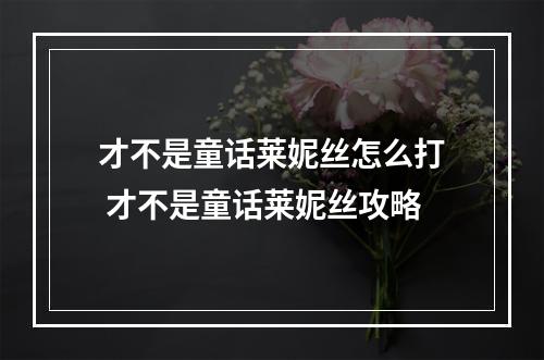 才不是童话莱妮丝怎么打 才不是童话莱妮丝攻略