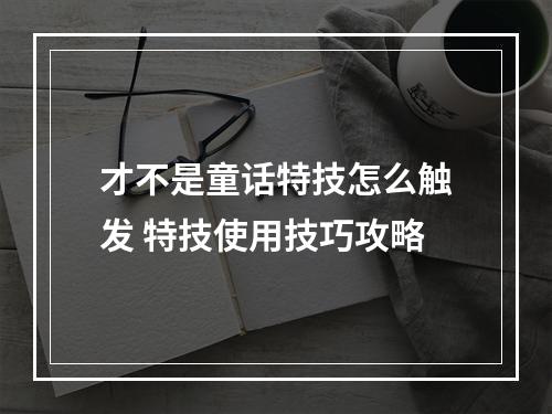 才不是童话特技怎么触发 特技使用技巧攻略