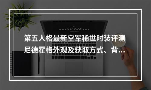 第五人格最新空军稀世时装评测 尼德霍格外观及获取方式、背景汇总