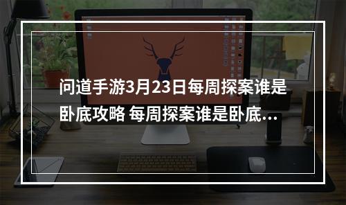 问道手游3月23日每周探案谁是卧底攻略 每周探案谁是卧底图文通关流程讲解