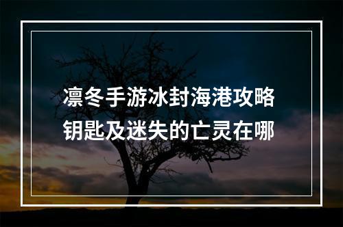 凛冬手游冰封海港攻略 钥匙及迷失的亡灵在哪