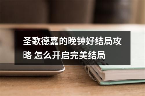 圣歌德嘉的晚钟好结局攻略 怎么开启完美结局