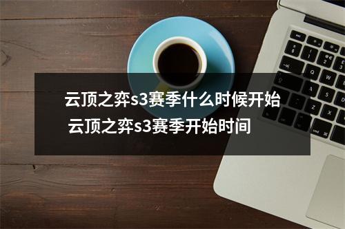 云顶之弈s3赛季什么时候开始 云顶之弈s3赛季开始时间