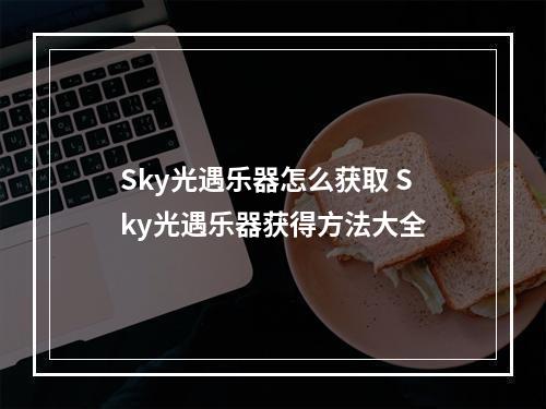 Sky光遇乐器怎么获取 Sky光遇乐器获得方法大全