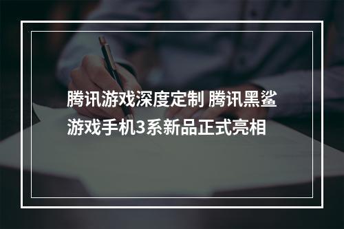 腾讯游戏深度定制 腾讯黑鲨游戏手机3系新品正式亮相