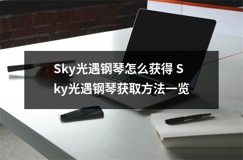 Sky光遇钢琴怎么获得 Sky光遇钢琴获取方法一览