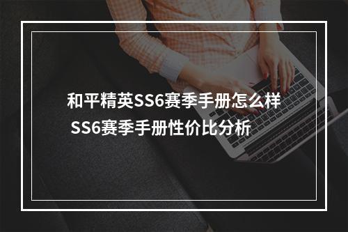 和平精英SS6赛季手册怎么样 SS6赛季手册性价比分析