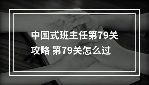 中国式班主任第79关攻略 第79关怎么过