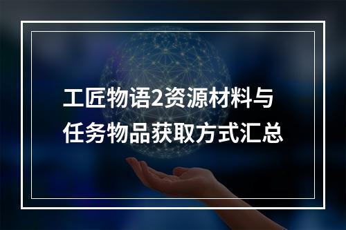 工匠物语2资源材料与任务物品获取方式汇总