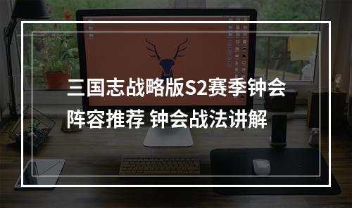 三国志战略版S2赛季钟会阵容推荐 钟会战法讲解