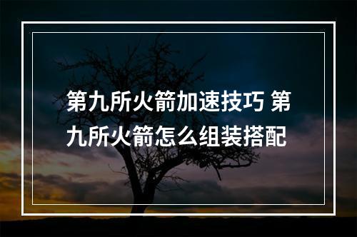 第九所火箭加速技巧 第九所火箭怎么组装搭配