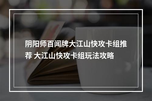 阴阳师百闻牌大江山快攻卡组推荐 大江山快攻卡组玩法攻略