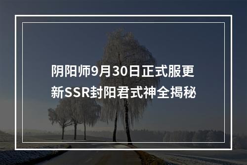 阴阳师9月30日正式服更新SSR封阳君式神全揭秘