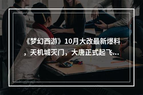 《梦幻西游》10月大改最新爆料，天机城灭门，大唐正式起飞！