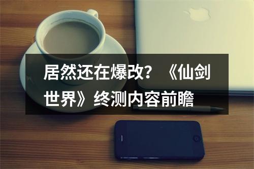 居然还在爆改？《仙剑世界》终测内容前瞻