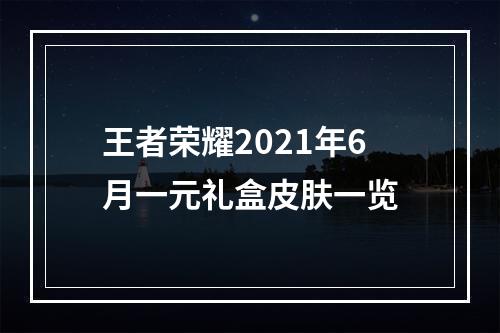 王者荣耀2021年6月一元礼盒皮肤一览