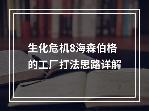 生化危机8海森伯格的工厂打法思路详解