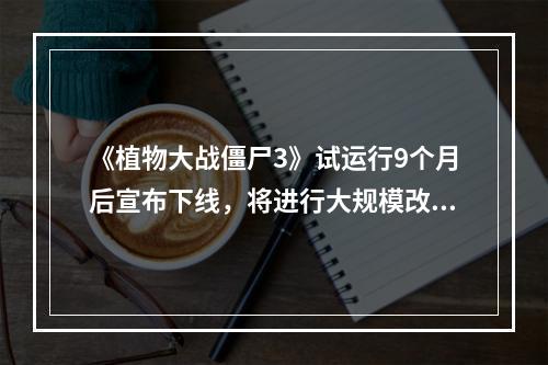 《植物大战僵尸3》试运行9个月后宣布下线，将进行大规模改进