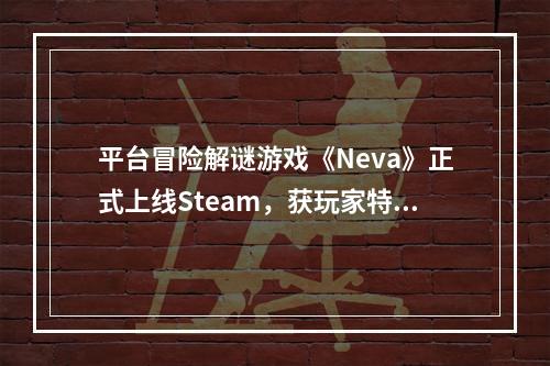 平台冒险解谜游戏《Neva》正式上线Steam，获玩家特别好评