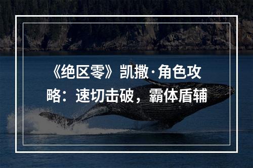 《绝区零》凯撒·角色攻略：速切击破，霸体盾辅