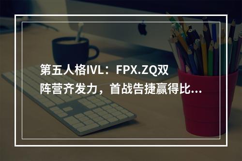 第五人格IVL：FPX.ZQ双阵营齐发力，首战告捷赢得比赛！