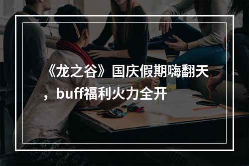 《龙之谷》国庆假期嗨翻天，buff福利火力全开