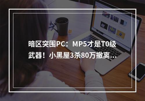 暗区突围PC：MP5才是T0级武器！小黑屋3杀80万撤离！