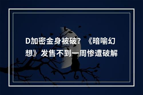 D加密金身被破？《暗喻幻想》发售不到一周惨遭破解