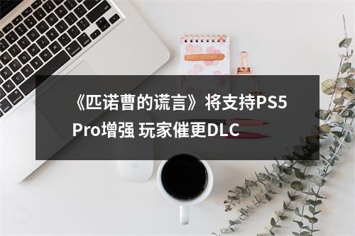 《匹诺曹的谎言》将支持PS5 Pro增强 玩家催更DLC