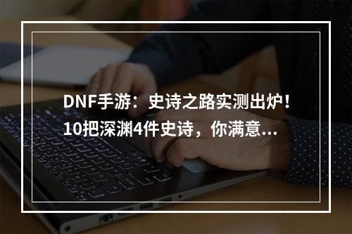 DNF手游：史诗之路实测出炉！10把深渊4件史诗，你满意吗？