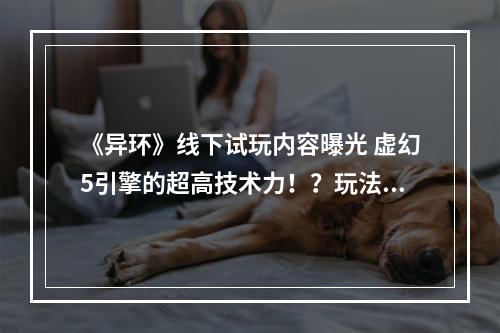 《异环》线下试玩内容曝光 虚幻5引擎的超高技术力！？玩法&技术力大革新！