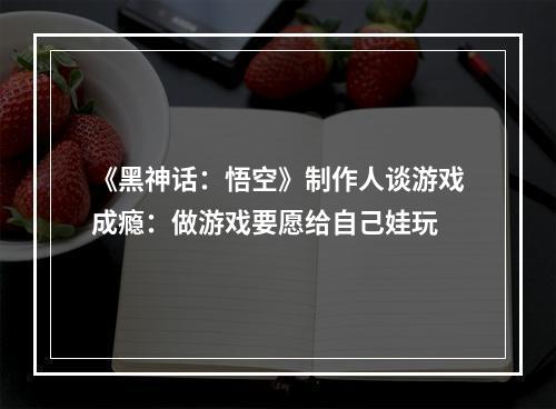 《黑神话：悟空》制作人谈游戏成瘾：做游戏要愿给自己娃玩