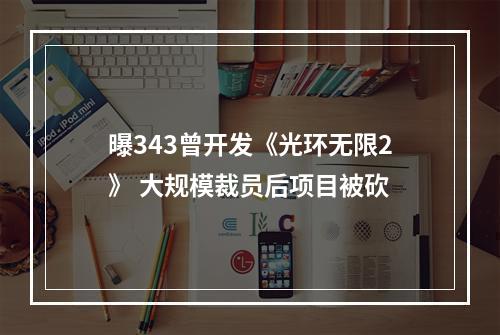 曝343曾开发《光环无限2》 大规模裁员后项目被砍